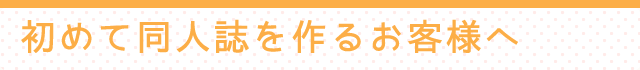 はじめて同人誌を作るお客様へ