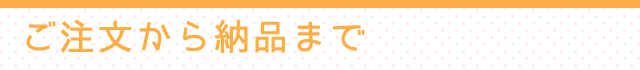 ご注文から納品まで