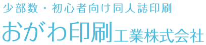 少部数・初心者向け同人誌印刷 おがわ印刷工業 株式会社